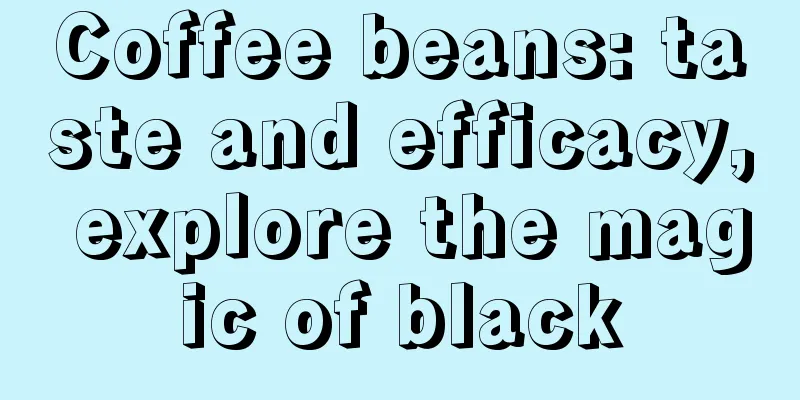 Coffee beans: taste and efficacy, explore the magic of black