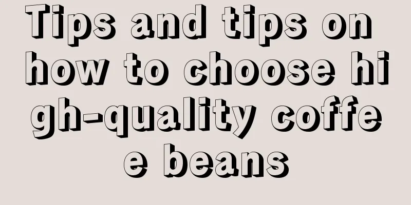 Tips and tips on how to choose high-quality coffee beans