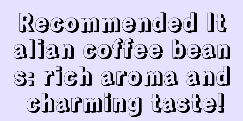 Recommended Italian coffee beans: rich aroma and charming taste!