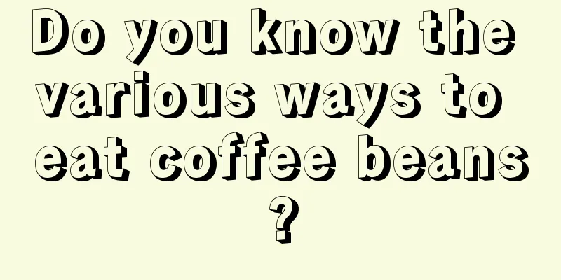 Do you know the various ways to eat coffee beans?