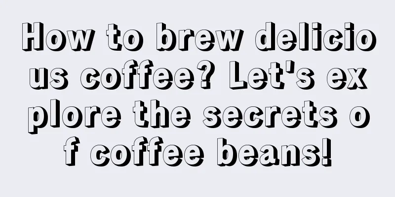 How to brew delicious coffee? Let's explore the secrets of coffee beans!