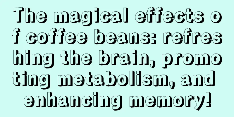 The magical effects of coffee beans: refreshing the brain, promoting metabolism, and enhancing memory!