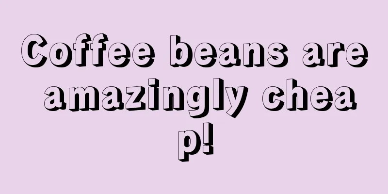 Coffee beans are amazingly cheap!