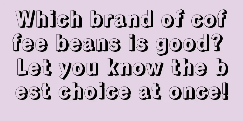 Which brand of coffee beans is good? Let you know the best choice at once!