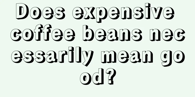 Does expensive coffee beans necessarily mean good?