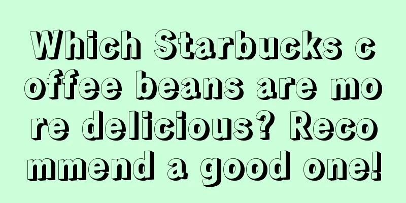 Which Starbucks coffee beans are more delicious? Recommend a good one!