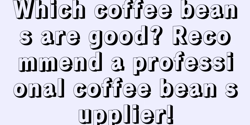 Which coffee beans are good? Recommend a professional coffee bean supplier!