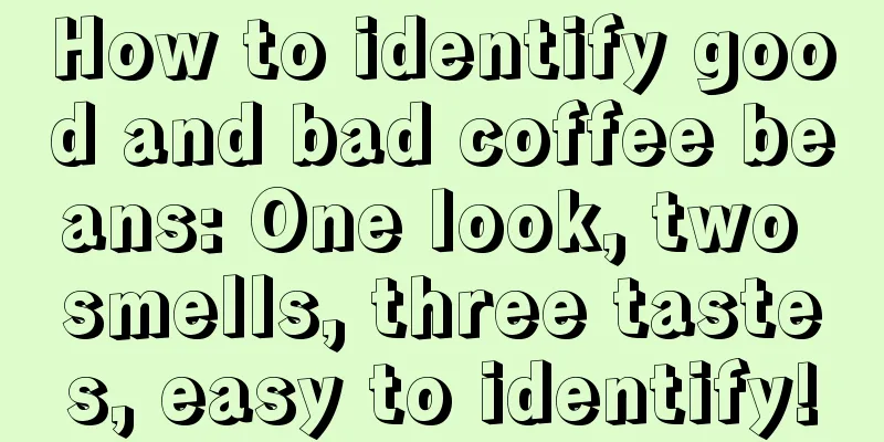 How to identify good and bad coffee beans: One look, two smells, three tastes, easy to identify!