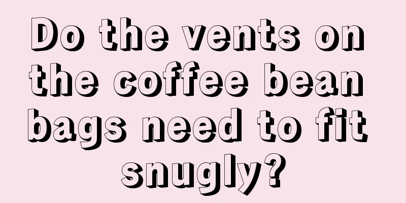 Do the vents on the coffee bean bags need to fit snugly?