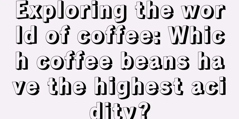 Exploring the world of coffee: Which coffee beans have the highest acidity?