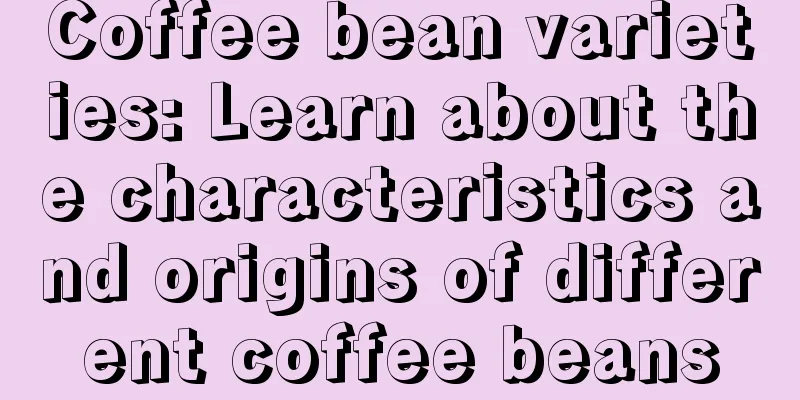 Coffee bean varieties: Learn about the characteristics and origins of different coffee beans