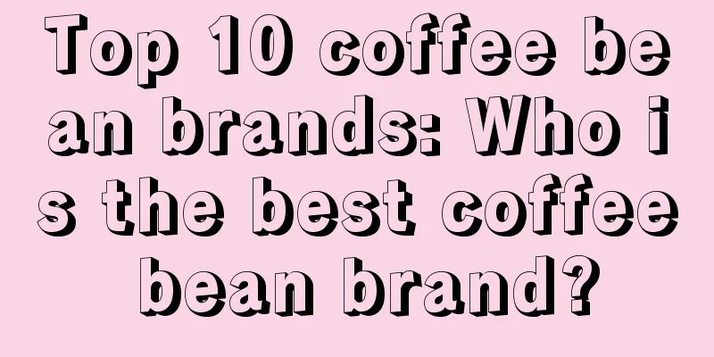 Top 10 coffee bean brands: Who is the best coffee bean brand?