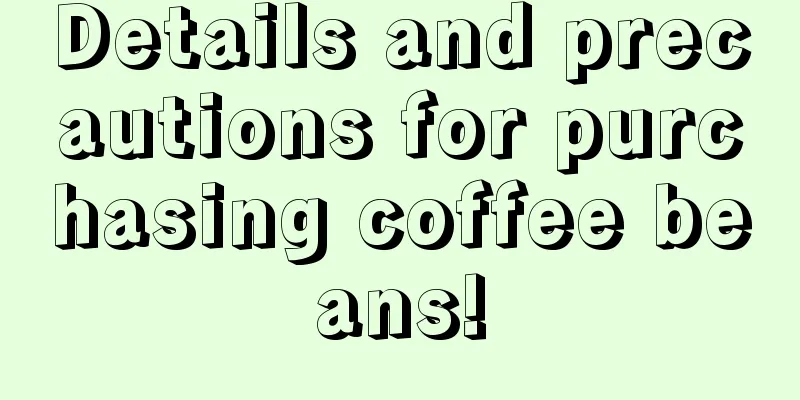 Details and precautions for purchasing coffee beans!