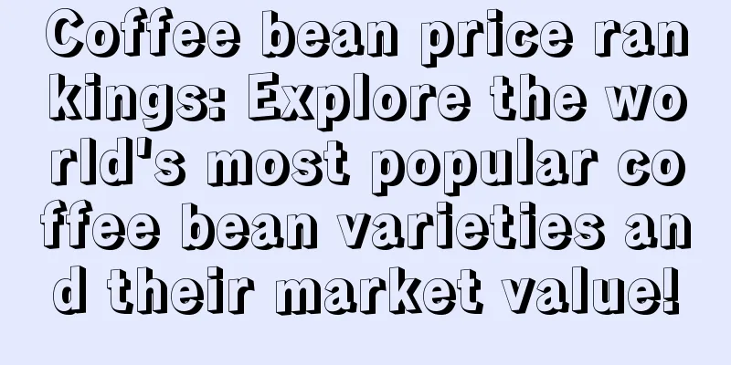 Coffee bean price rankings: Explore the world's most popular coffee bean varieties and their market value!