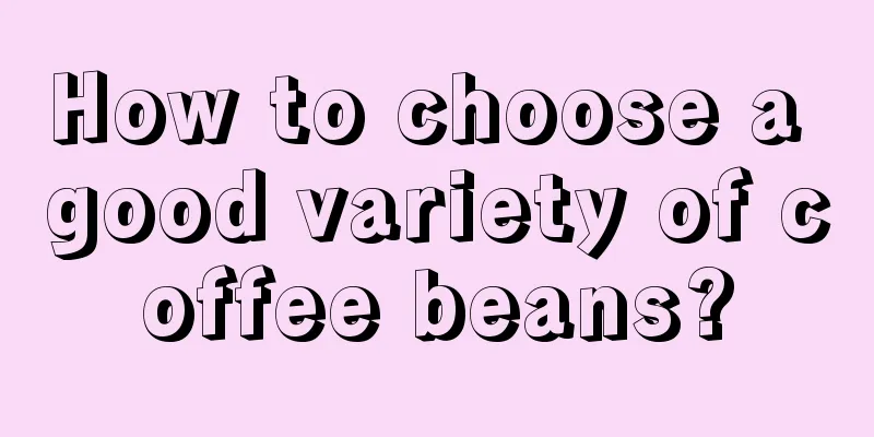 How to choose a good variety of coffee beans?