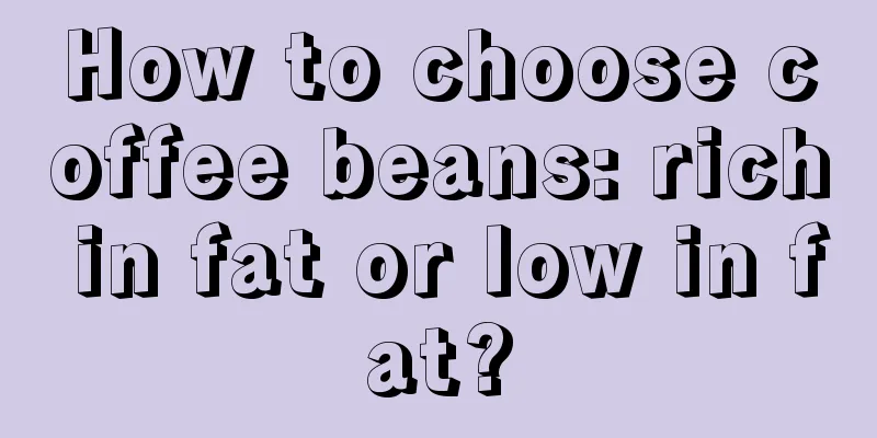 How to choose coffee beans: rich in fat or low in fat?