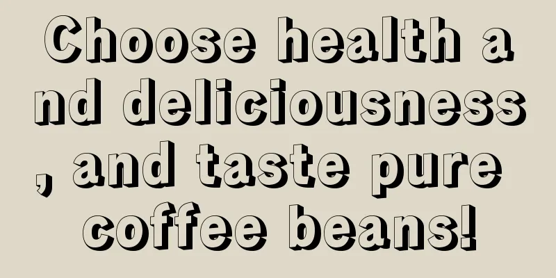 Choose health and deliciousness, and taste pure coffee beans!