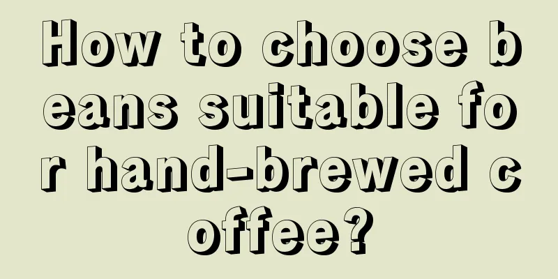 How to choose beans suitable for hand-brewed coffee?