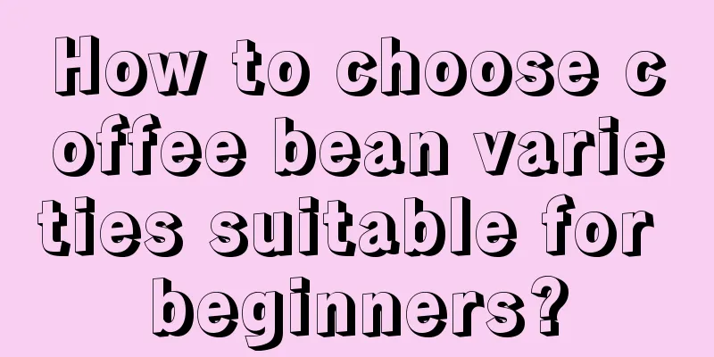 How to choose coffee bean varieties suitable for beginners?