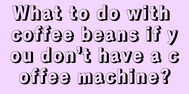 What to do with coffee beans if you don’t have a coffee machine?