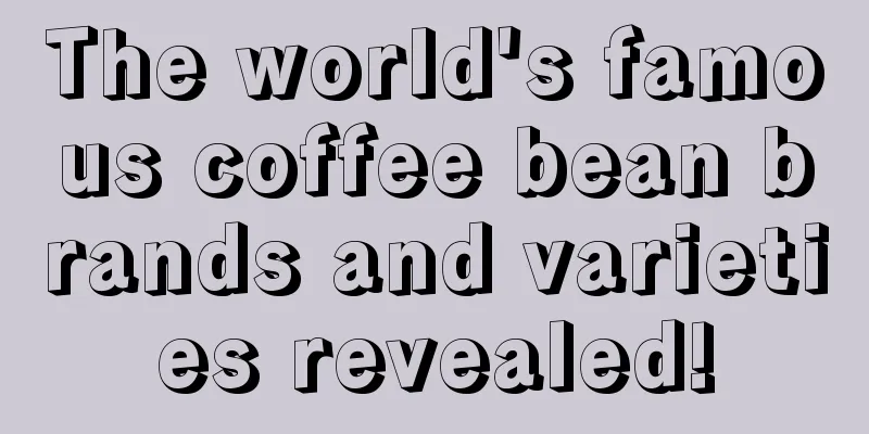 The world's famous coffee bean brands and varieties revealed!