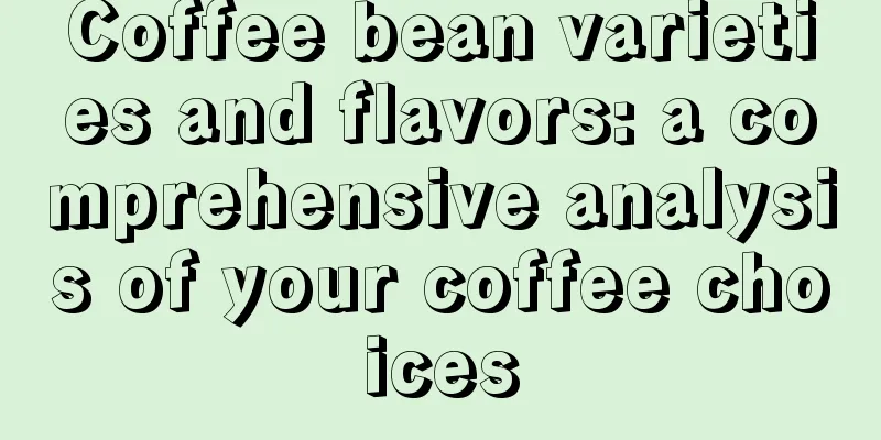 Coffee bean varieties and flavors: a comprehensive analysis of your coffee choices