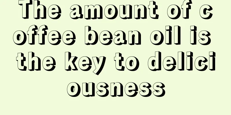 The amount of coffee bean oil is the key to deliciousness