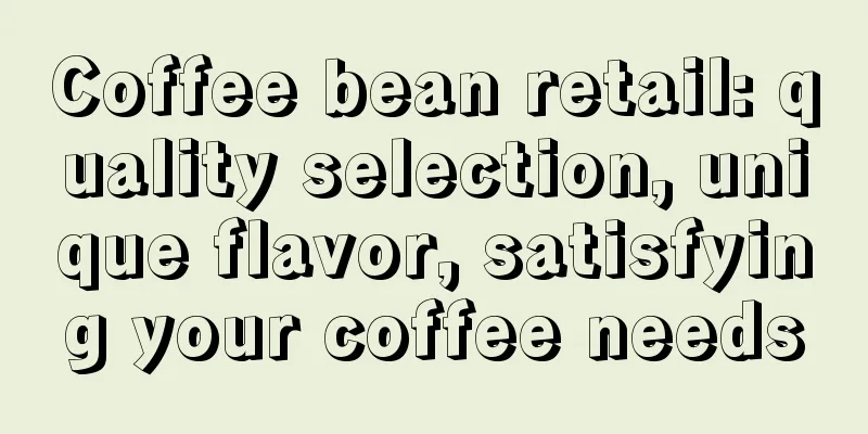 Coffee bean retail: quality selection, unique flavor, satisfying your coffee needs