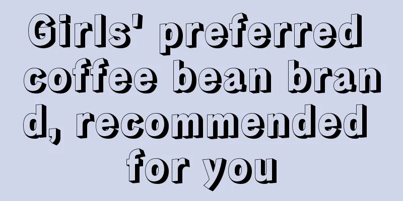 Girls' preferred coffee bean brand, recommended for you