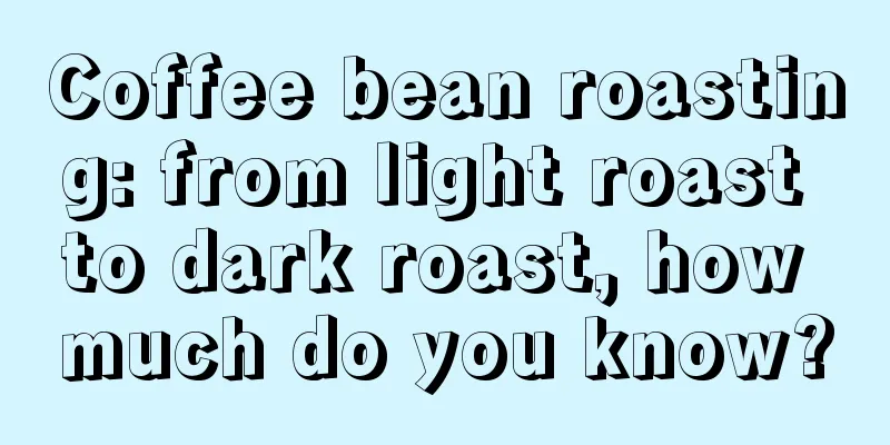 Coffee bean roasting: from light roast to dark roast, how much do you know?