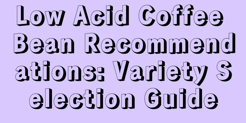 Low Acid Coffee Bean Recommendations: Variety Selection Guide