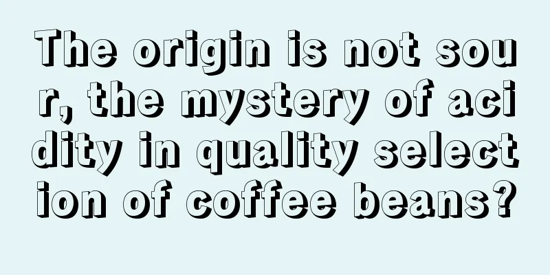 The origin is not sour, the mystery of acidity in quality selection of coffee beans?