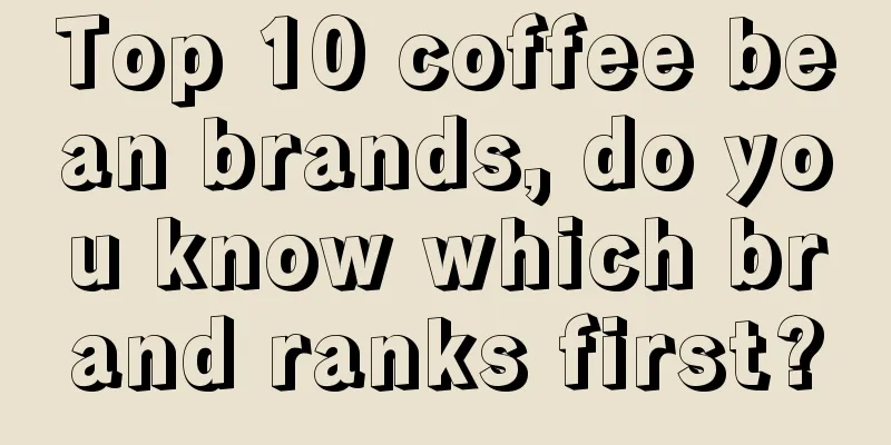 Top 10 coffee bean brands, do you know which brand ranks first?