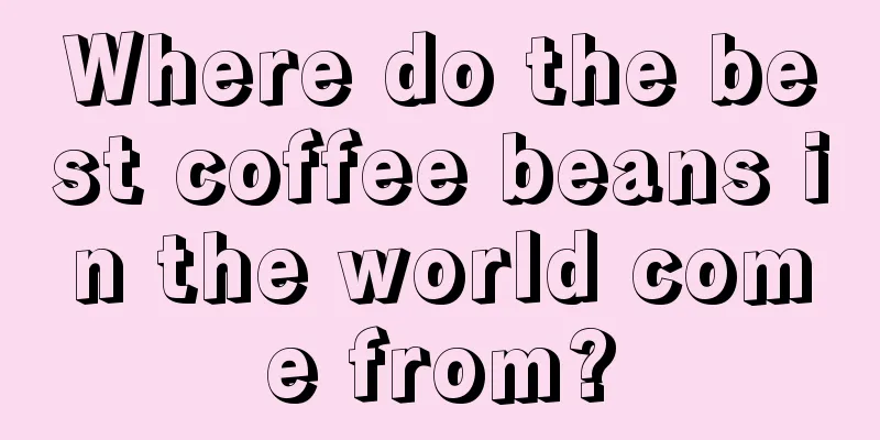 Where do the best coffee beans in the world come from?