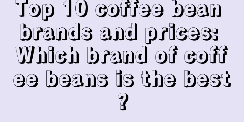 Top 10 coffee bean brands and prices: Which brand of coffee beans is the best?