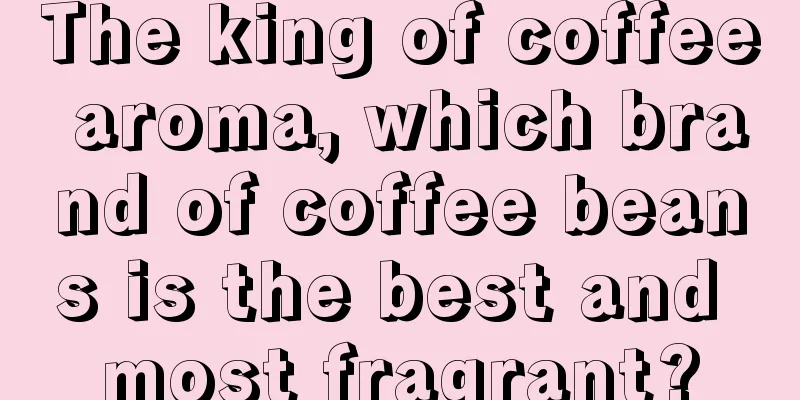 The king of coffee aroma, which brand of coffee beans is the best and most fragrant?