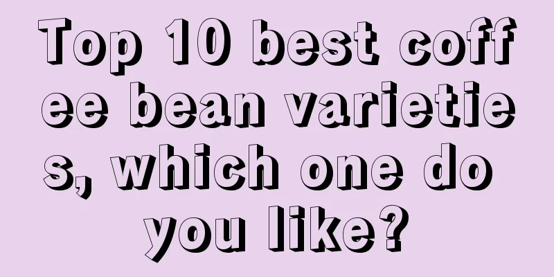 Top 10 best coffee bean varieties, which one do you like?