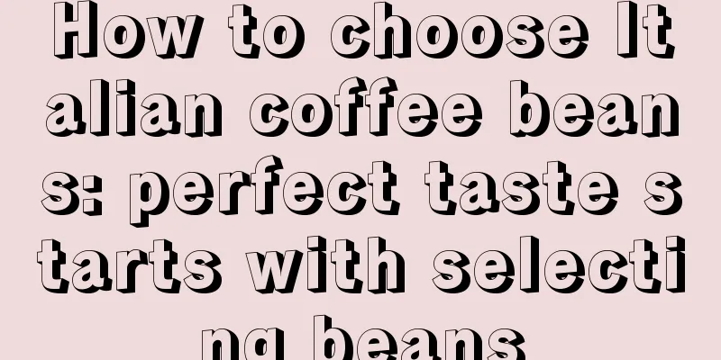 How to choose Italian coffee beans: perfect taste starts with selecting beans