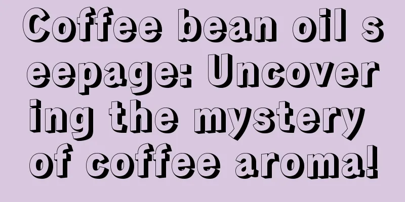 Coffee bean oil seepage: Uncovering the mystery of coffee aroma!