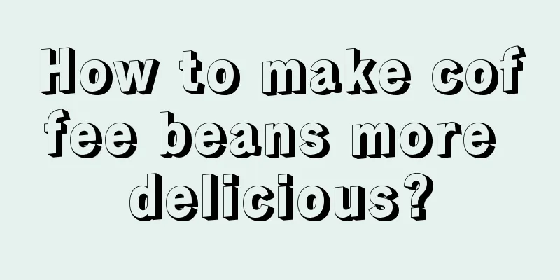 How to make coffee beans more delicious?