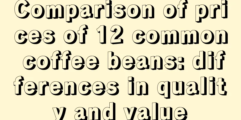 Comparison of prices of 12 common coffee beans: differences in quality and value