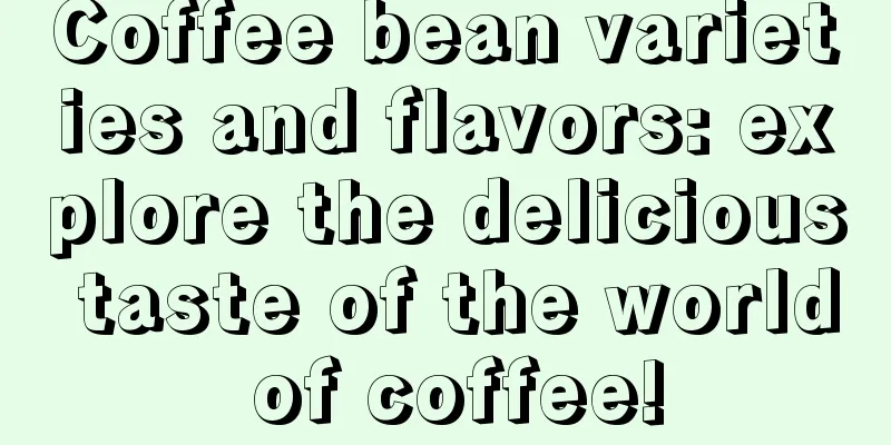 Coffee bean varieties and flavors: explore the delicious taste of the world of coffee!