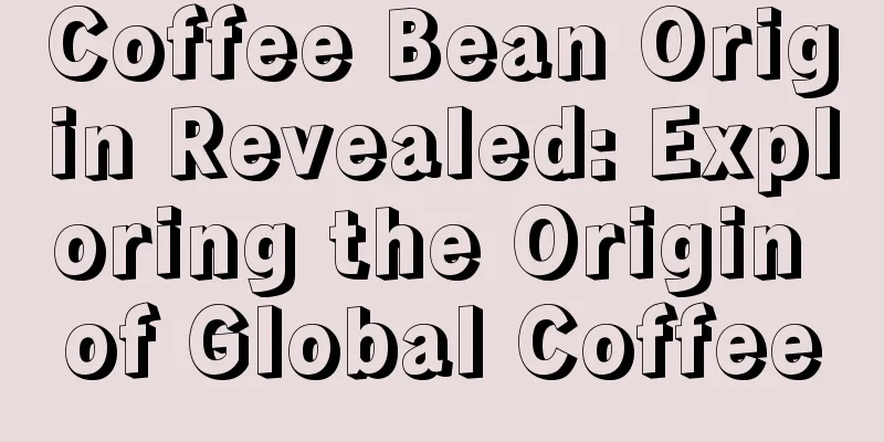 Coffee Bean Origin Revealed: Exploring the Origin of Global Coffee