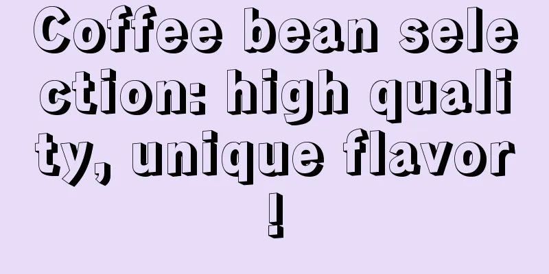 Coffee bean selection: high quality, unique flavor!