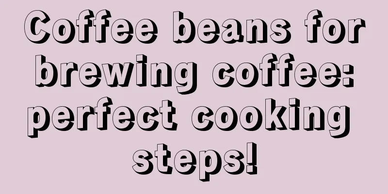 Coffee beans for brewing coffee: perfect cooking steps!