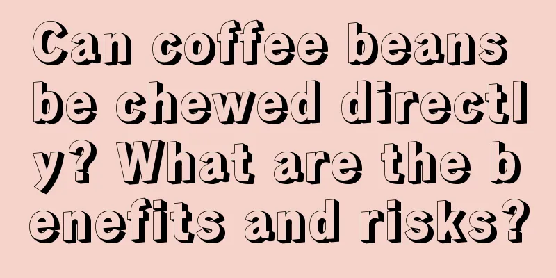 Can coffee beans be chewed directly? What are the benefits and risks?