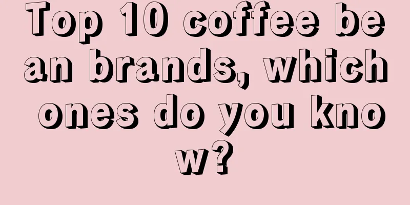 Top 10 coffee bean brands, which ones do you know?