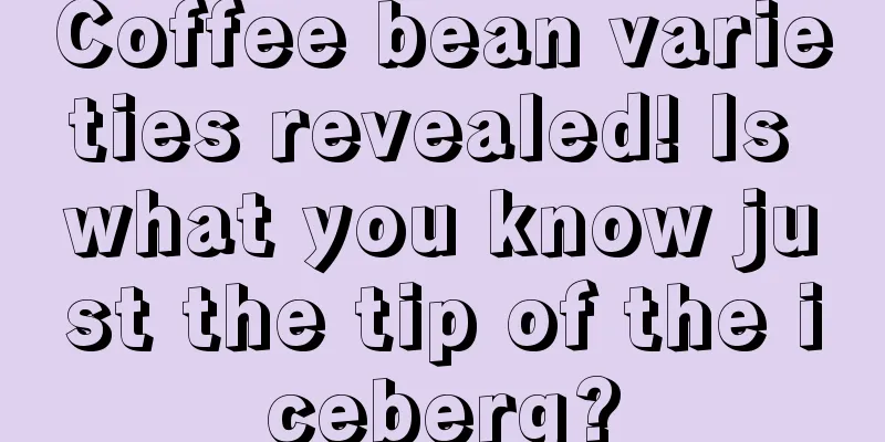 Coffee bean varieties revealed! Is what you know just the tip of the iceberg?