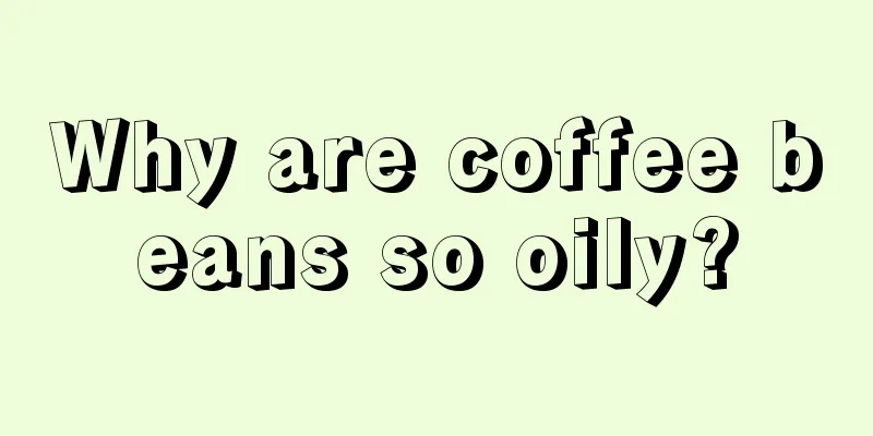 Why are coffee beans so oily?