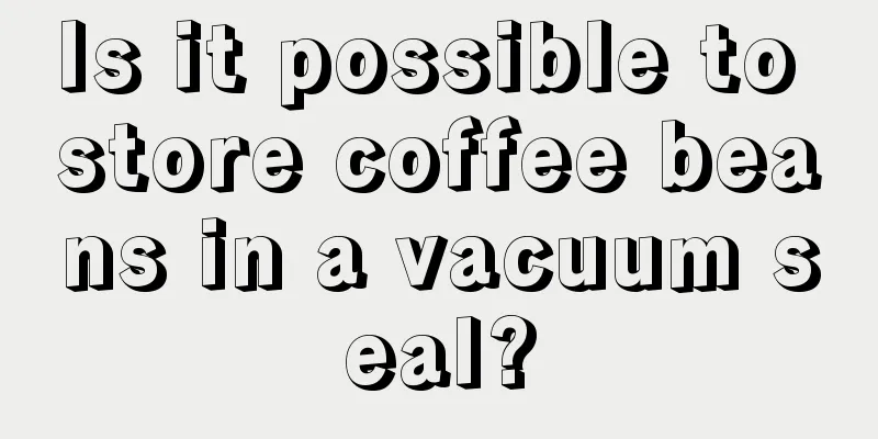 Is it possible to store coffee beans in a vacuum seal?